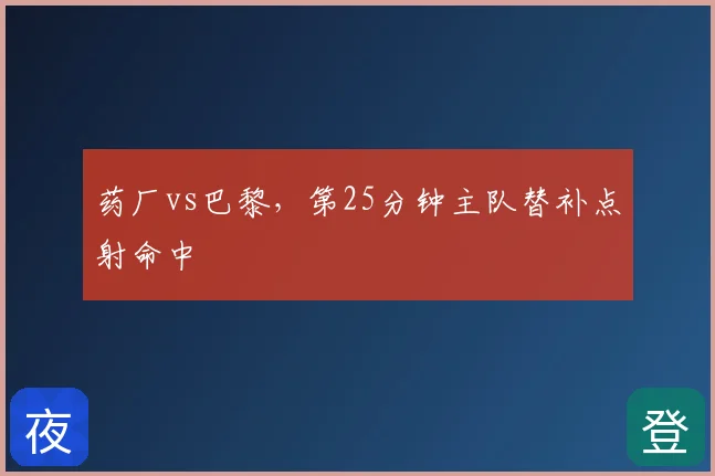 药厂vs巴黎，第25分钟主队替补点射命中
