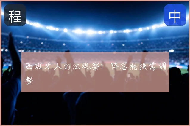 西班牙人打法观察：阵容轮换需调整
