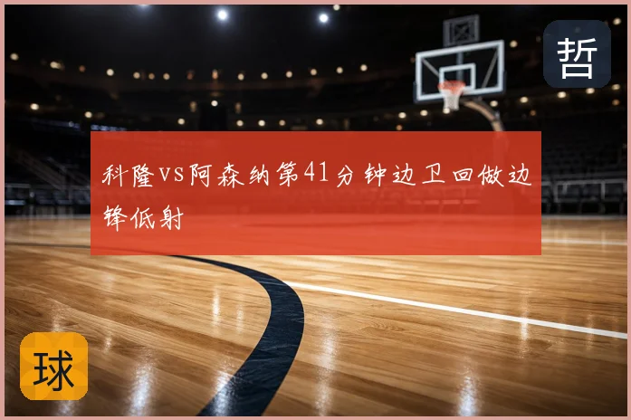 科隆vs阿森纳第41分钟边卫回做边锋低射