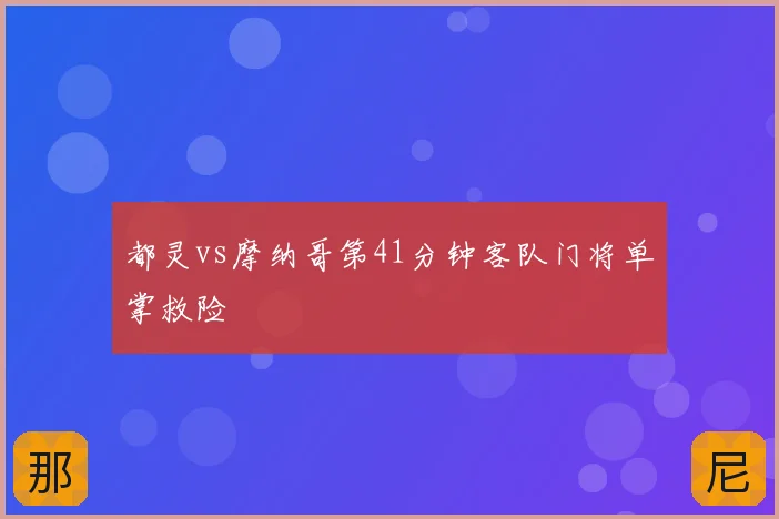 都灵vs摩纳哥第41分钟客队门将单掌救险