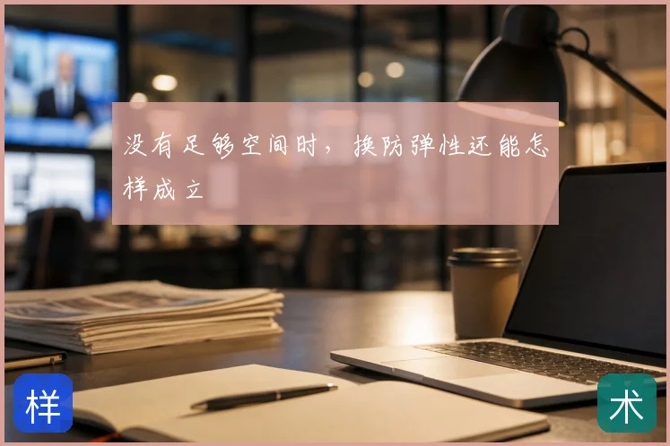 没有足够空间时，换防弹性还能怎样成立