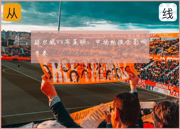 赫尔城vs布莱顿，中场轮换会影响节奏