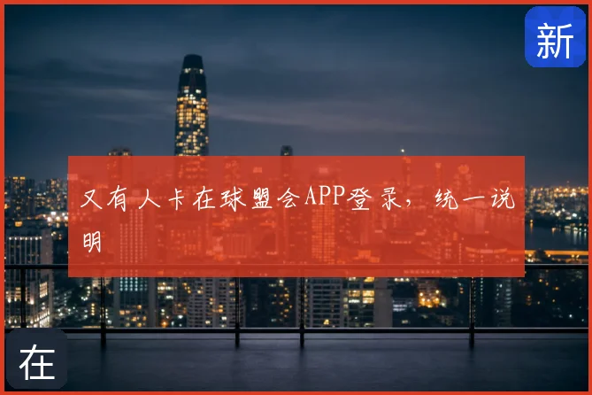 又有人卡在球盟会APP登录,统一说明