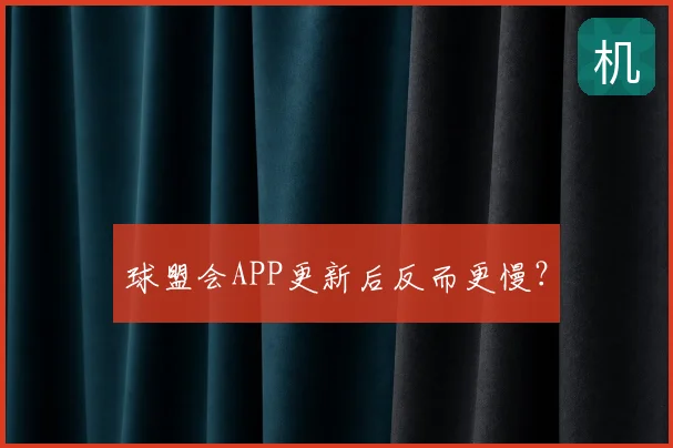 球盟会APP更新后反而更慢?